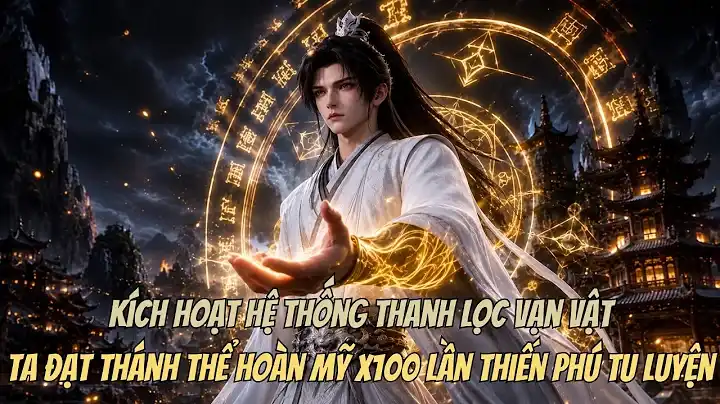 Kích Hoạt Hệ Thống Thanh Lọc Vạn Vật, Ta Đạt Thánh Thể Hoàn Mỹ X100 Lần Thiến Phú Tu Luyện.