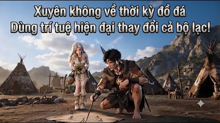 Xuyên Không Về Thời Kỳ Đồ Đá Dùng Trí Tuệ Hiện Đại Thay Đổi Cả Bộ Lạc!