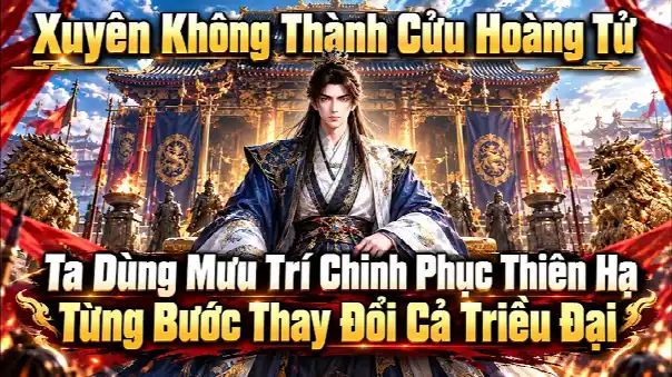 Xuyên Không Thành Cửu Hoàng Tử Ta Dùng Mưu Trí Chinh Phục Thiên Hạ Từng Bước Thay Đổi Cả Triều Đại