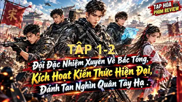 Full 1-2 : Đội Đặc Nhiệm Xuyên Về Bắc Tống, Kích Hoạt Kiến Thức Hiện Đại, Đánh Tan Nghìn Quân Tây Hạ
