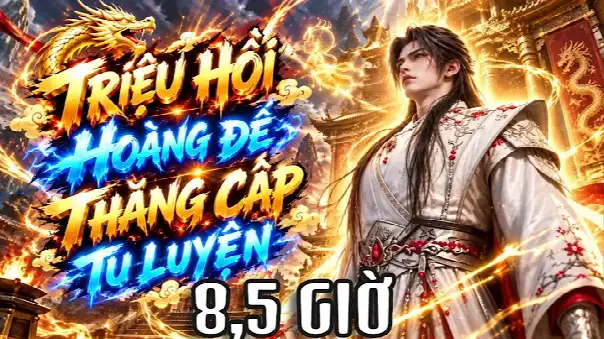 8,5 Giờ | Xuyên Vào Giới Tu Tiên - Hệ Thống Triệu Hồi Hoàng Đế - Càn Quét Vạn Giới Tăng Cấp Tu Luyện