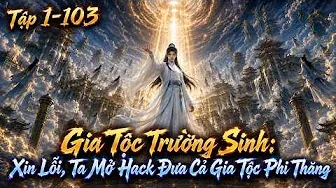 Gia Tộc Trường Sinh: Xin Lỗi, Ta Mở Hack Đưa Cả Gia Tộc Phi Thăng ( Tập 1-103 ) - Nhộng Review
