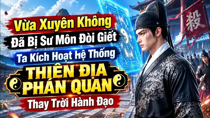 Vừa Xuyên Không Đã Bị Sư Môn Đòi Giếtta Kích Hoạt Hệ Thống Thiên Địa Phán Quan Thay Trời Hành Đạo