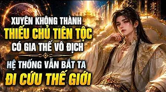 Xuyên Không Thành Thiếu Chủ Tiên Tộc Có Gia Thế Vô Địch Hệ Thống Vẫn Bắt Ta Đi Cứu Thế Giới
