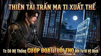 Thiên Tài Trấn Ma Ti Xuất Thế Ta Có Hệ Thống Cướp Đoạt Tuổi Thọ Đổi Tu Vi Vô Địch