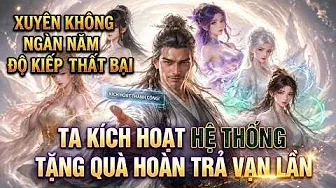 Xuyên Không Ngàn Năm Độ Kiếp Thất Bại Ta Kích Hoạt Hệ Thống Tặng Quà Hoàn Trả Vạn Lần