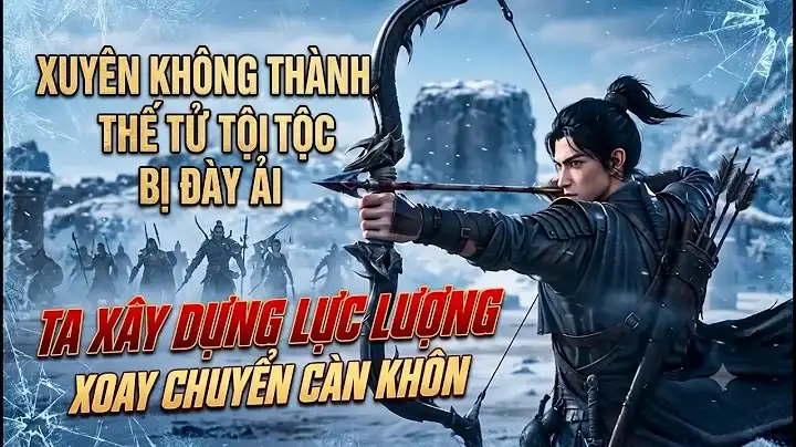 Xuyên Không Thành Thế Tử Tội Tộc Bị Đày Ải Ta Xây Dựng Lực Lượng Xoay Chuyển Càn Khôn