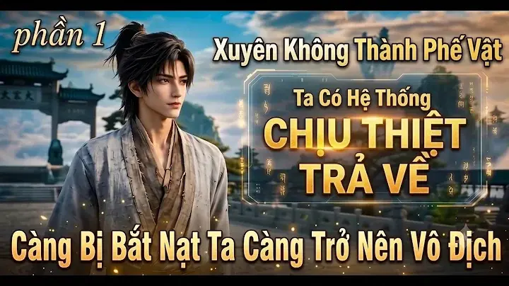 Xuyên Không Thành Phế Vật Ta Có Hệ Thống Chịu Thiệt Trả Về Càng Bị Bắt Nạt Ta Càng Vô Địch