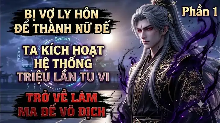 Phần 1:Bị Vợ Ly Hôn Để Thành Nữ Đế Ta Kích Hoạt Hệ Thống Triệu Lần Tu Vi Trở Về Làm Ma Đế Vô Địch