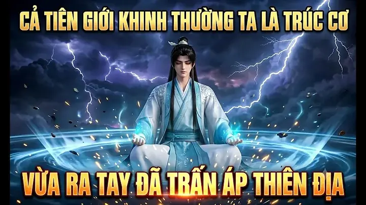 Cả Tiên Giới Khinh Thường Ta Là Trúc Cơ Vừa Ra Tay Đã Trấn Áp Thiên Địa