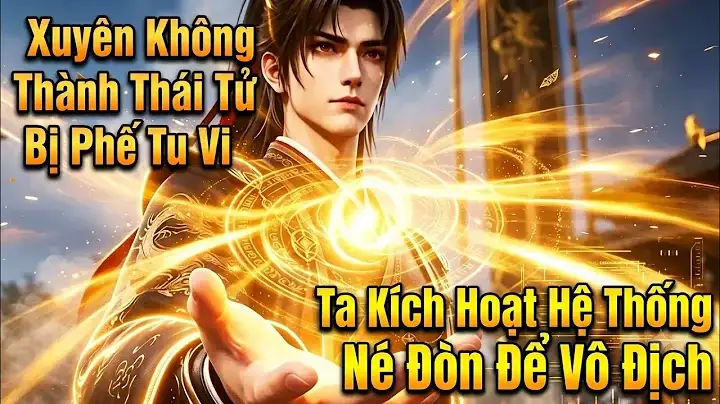 Full:xuyên Không Thành Thái Tử Bị Phế Tu Vi Ta Kích Hoạt Hệ Thống Né Đòn Để Vô Địch