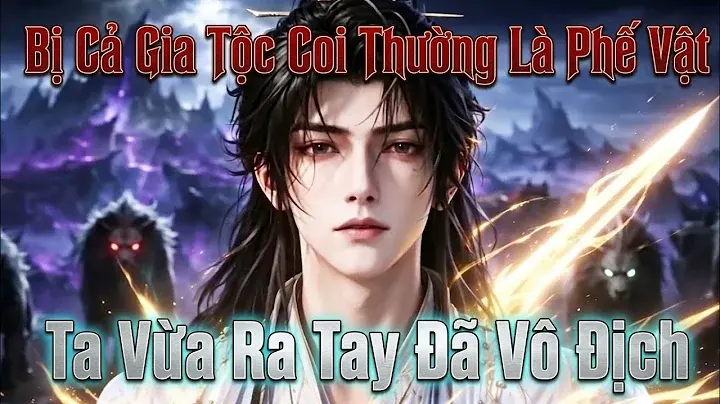 Bị Cả Gia Tộc Khinh Thường Là Phế Vật Ta Vừa Ra Tay Đã Vô Địch