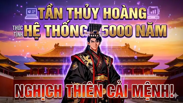 Full-Tần Thủy Hoàng Thức Tỉnh Hệ Thống 5000 Năm: Nghịch Thiên Cải Mệnh