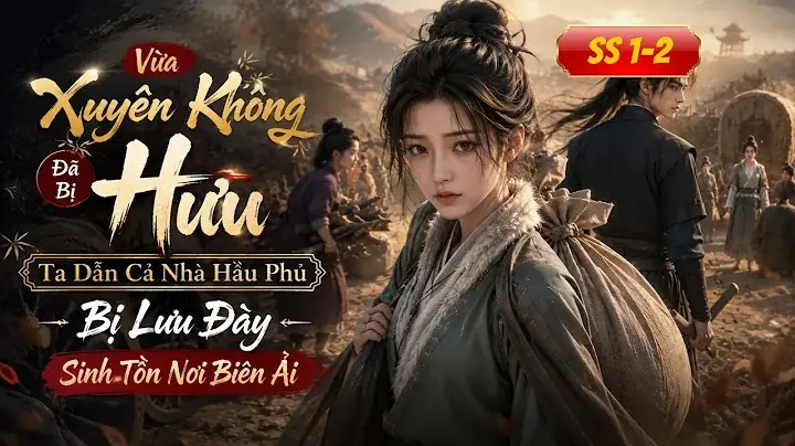 Full Ss1-2 | Vừa Xuyên Không Đã Bị Hưu, Ta Dẫn Cả Nhà Hầu Phủ Bị Lưu Đày Sinh Tồn Nơi Biên Ải