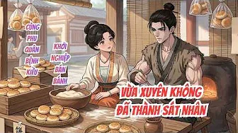 Full Nữ Tổng Tài Vừa Xuyên Không Đã Thành Sát Nhân: Cùng Phu Quân Bệnh Kiều Khởi Nghiệp Bán Bánh