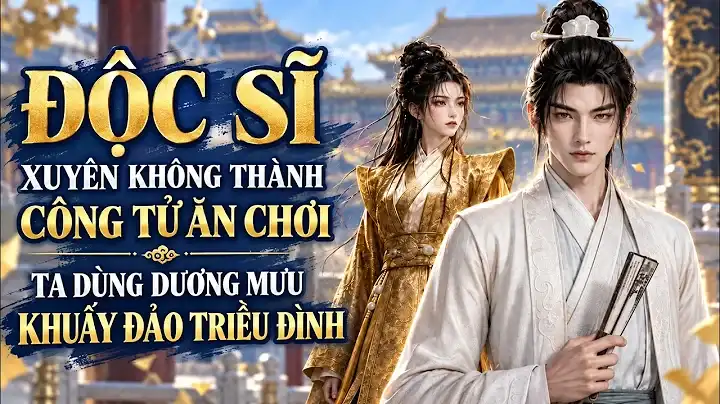 Độc Sĩ: Xuyên Không Thành Công Tử Ăn Chơi, Ta Dùng Dương Mưu Khuấy Đảo Triều Đình
