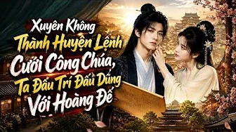 Xuyên Không Cưới Được Công Chúa, Một Huyện Lệnh Như Ta Phải Đấu Trí Với Hoàng Đế!