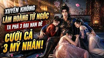Full | Xuyên Không Làm Hoàng Tử Ngốc, Ta Phá 3 Đại Nan Đề Cưới Cả 3 Mỹ Nhân!