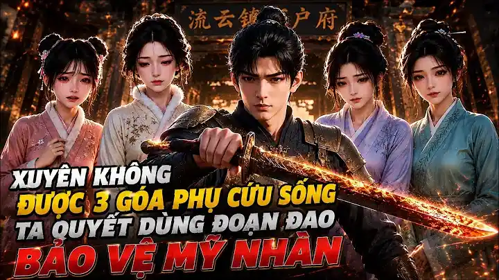 Full P1 | Xuyên Không Được 3 Góa Phụ Cứu Sống, Ta Quyết Dùng Đoạn Đao Bảo Vệ Mỹ Nhân