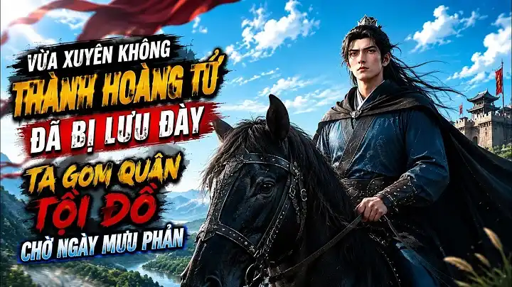 Full P1 | Vừa Xuyên Không Thành Hoàng Tử Đã Bị Lưu Đày, Ta Gom Quân Tội Đồ Chờ Ngày Mưu Phản