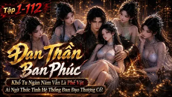 Đan Thần Ban Phúc | Khổ Tu Ngàn Năm Vẫn Là Phế Vật Ai Ngờ Thức Tỉnh Hệ Thống Đan Đạo Thượng Cổ!