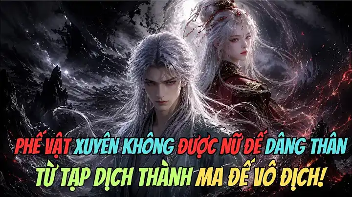 Phế Vật Xuyên Không Được Nữ Đế Dâng Thân Từ Tạp Dịch Thành Ma Đế Vô Địch! | Ma Đạo Trường Thanh