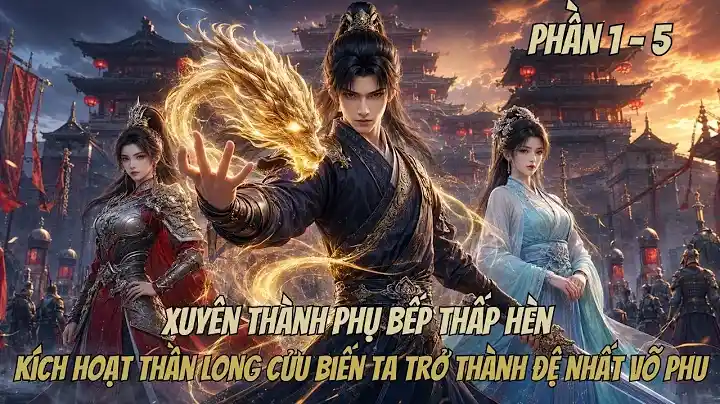 Xuyên Thành Phụ Bếp Thấp Hèn, Kích Hoạt Thần Long Cửu Biến Ta Trở Thành Đệ Nhất Võ Phu.