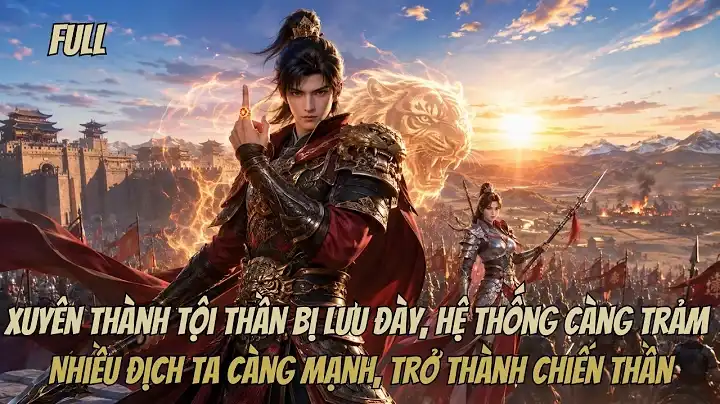 Xuyên Thành Tội Thần Bị Lưu Đày, Hệ Thống Càng Trảm Nhiều Địch Ta Càng Mạnh, Trở Thành Chiến Thần.