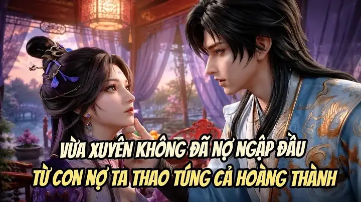Vừa Xuyên Không Đã Nợ Ngập Đầu, Từ Con Nợ Ta Thao Túng Cả Hoàng Thành
