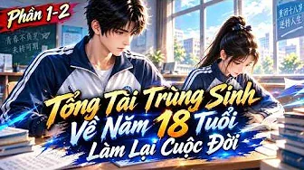 Phần 1-2 | Tổng Tài Trùng Sinh Về Năm 18 Tuổi Làm Lại Cuộc Đời | Ptb Sub.