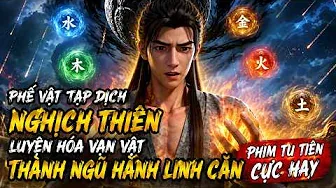 Phế Vật Tạp Dịch Nghịch Thiên Luyện Hóa Vạn Vật Thành Ngũ Hành Linh Căn | Phim Tu Tiên Cực Hay