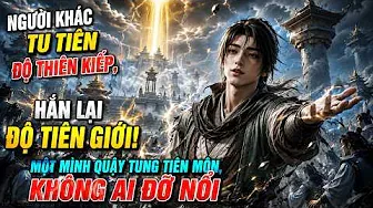 Người Khác Tu Tiên Độ Thiên Kiếp, Hắn Lại Độ Tiên Giới! Một Mình Quậy Tung Tiên Môn, Không Ai Đỡ Nổi