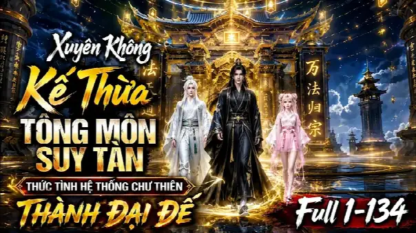 Xuyên Không Kế Thừa Tông Môn Suy Tàn, Thức Tỉnh Hệ Thống Chư Thiên Thành Đại Đế| Full 1-134