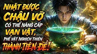 Nhặt Được Chậu Vỡ Có Thể Nâng Cấp Vạn Vật, Phế Vật Nghịch Thiên Thành Tiên Đế!