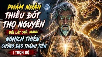 Phàm Nhân Thiêu Đốt Thọ Nguyên Đổi Lấy Sức Mạnh, Nghịch Thiên Chứng Đạo Thành Tiên | Trọn Bộ