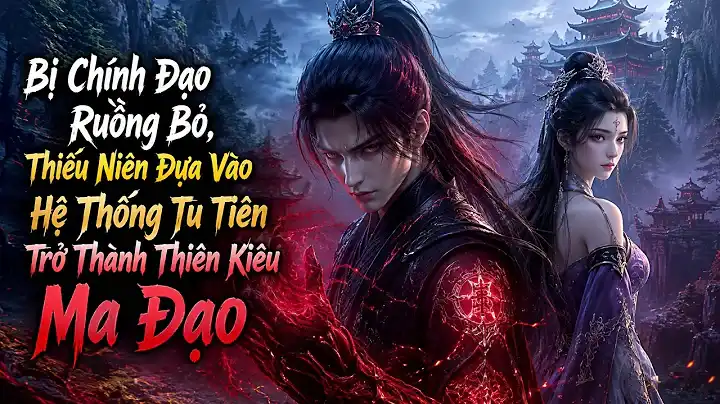 Bị Chính Đạo Ruồng Bỏ, Thiếu Niên Dựa Vào Hệ Thống Tu Tiên Trở Thành Thiên Kiêu Ma Đạo