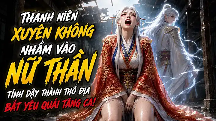 Thanh Niên Xuyên Không Nhầm Vào Nữ Thần, Ai Ngờ Thành Thổ Địa Xây Cả Đế Quốc Tu Tiên! 🔥