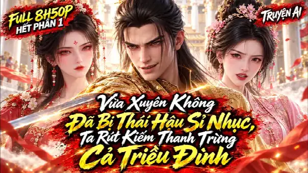 Vừa Xuyên Không Đã Bị Thái Hậu Sỉ Nhục, Ta Rút Kiếm Thanh Trừng Cả Triều Đình