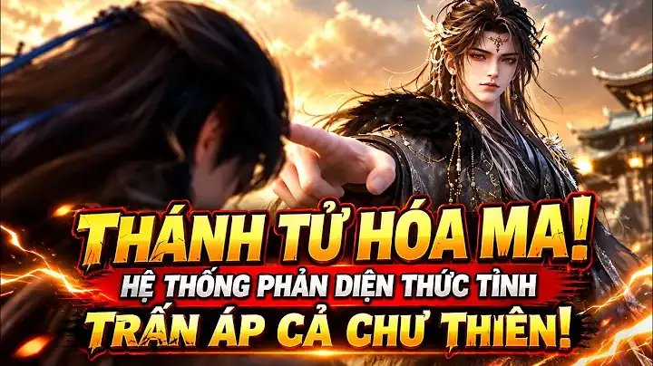 Full 6H Bị Vị Hôn Thê Phản Bội Thánh Tử Thức Tỉnh Hệ Thống Phản Diện, Hóa Ma Đầu Trấn Áp Chư Thiên
