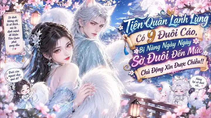 Tiên Quân Lạnh Lùng Có 9 Đuôi Cáo, Bị Nàng Ngày Ngày Sờ Đuôi Đến Mức Chủ Động Xin Được Chiều!