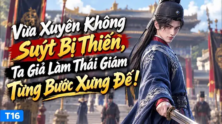 Xuyên Không Suýt Bị Thiến, Ta Giả Làm Thái Giám Từng Bước Xưng Đế