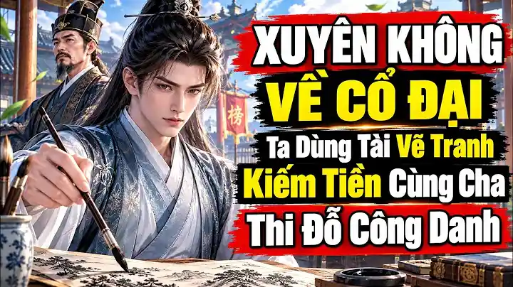 Xuyên Không Về Cổ Đại Ta Dùng Tài Vẽ Tranh Kiếm Tiền Cùng Cha Thi Đỗ Công Danh